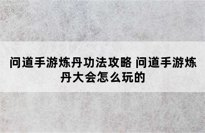 问道手游炼丹功法攻略 问道手游炼丹大会怎么玩的